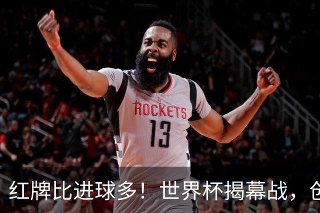 红牌比进球多！世界杯揭幕战，创多项纪录